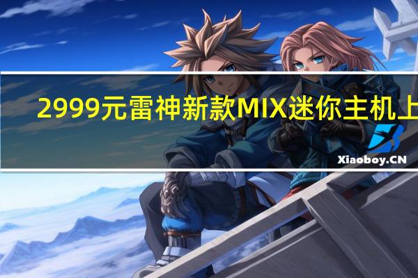 2999元 雷神新款MIX迷你主机上架：13代i7+双雷电接口