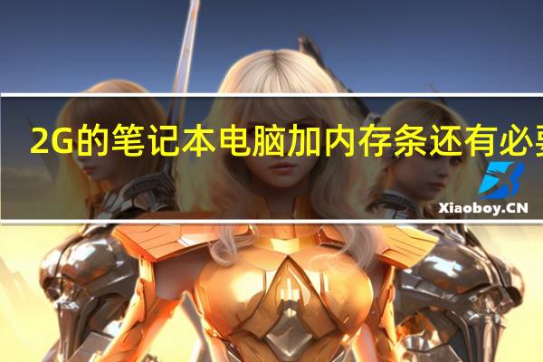 2G的笔记本电脑加内存条还有必要吗