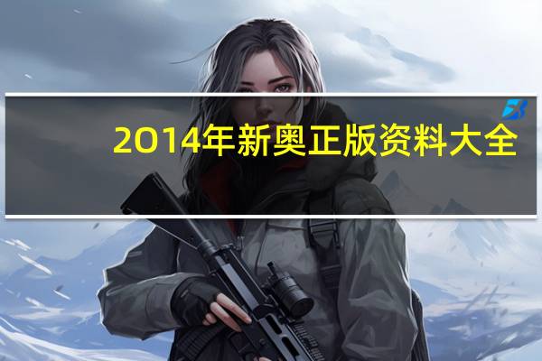 2O14年新奥正版资料大全_精彩对决解析_V05.90.03