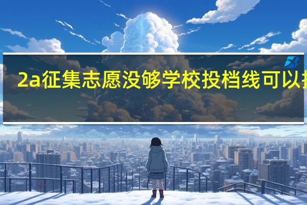 2a征集志愿没够学校投档线可以报吗