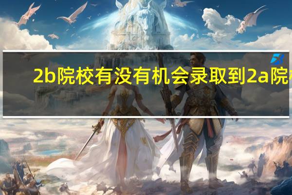 2b院校有没有机会录取到2a院校