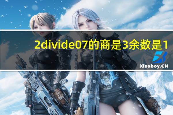 2divide0 7的商是3余数是1 _(判断对错)