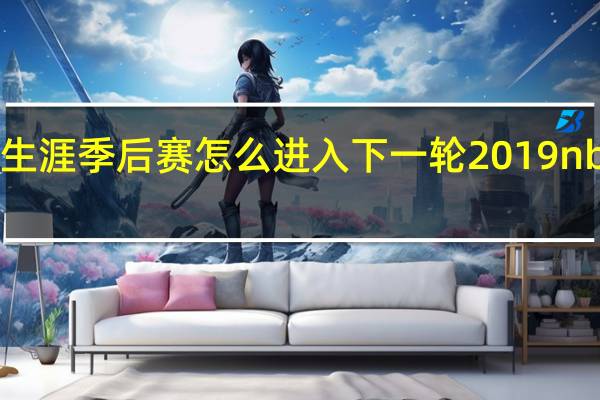 2k20辉煌生涯季后赛怎么进入下一轮 2019nba季后赛赛程表