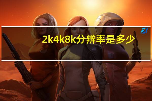 2k4k8k分辨率是多少(8k分辨率是多少)
