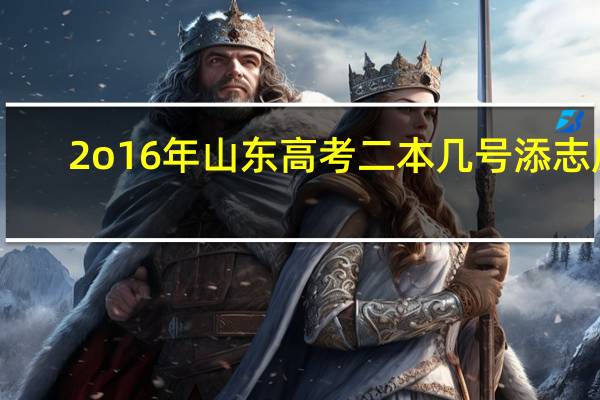 2o16年山东高考二本几号添志愿