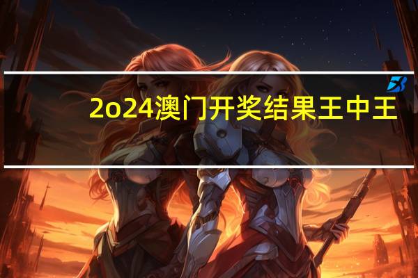 2o24澳门开奖结果王中王_智能AI深度解析_百度大脑版A12.26.288
