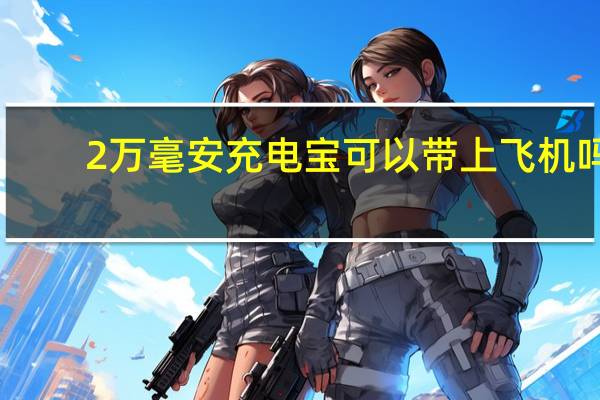 2万毫安充电宝可以带上飞机吗