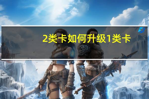 2类卡如何升级1类卡