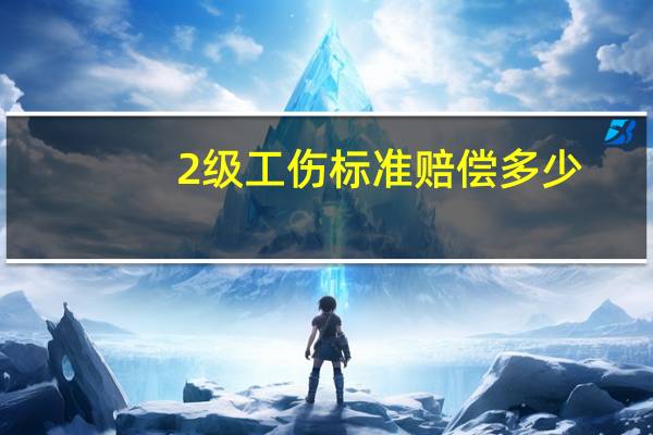 2级工伤标准赔偿多少