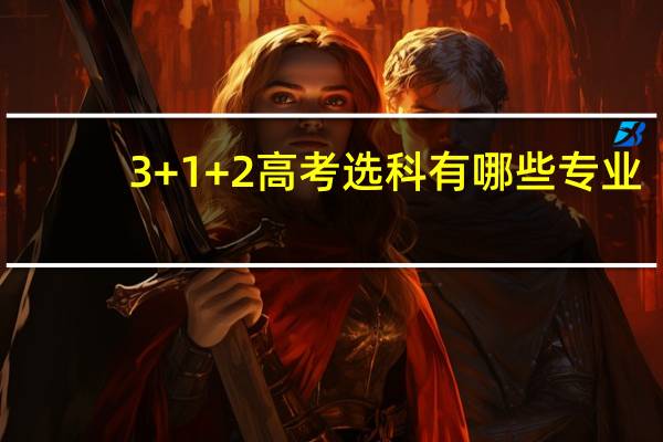 3+1+2高考选科有哪些专业