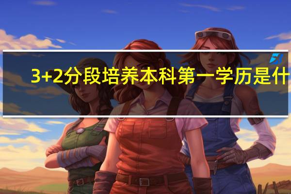 3+2分段培养本科第一学历是什么