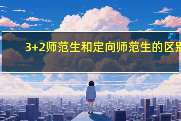 3+2师范生和定向师范生的区别