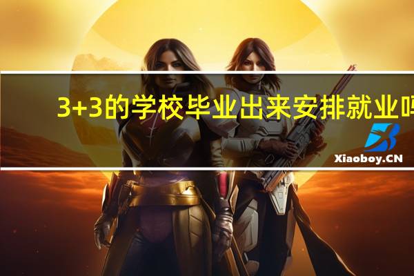 3+3的学校毕业出来安排就业吗