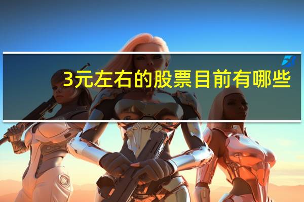 3元左右的股票目前有哪些