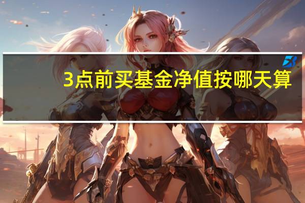 3点前买基金净值按哪天算