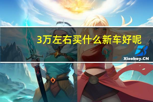 3万左右买什么新车好呢（3万左右买什么新车好）