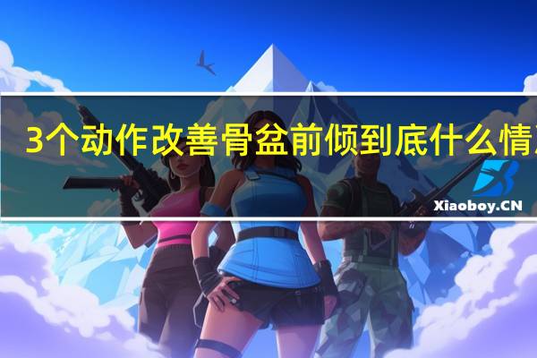 3个动作改善骨盆前倾 到底什么情况嘞