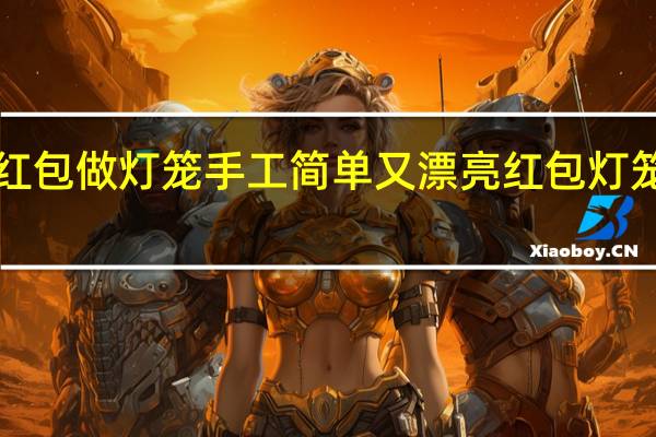 3个红包做灯笼手工简单又漂亮 红包灯笼制作手工