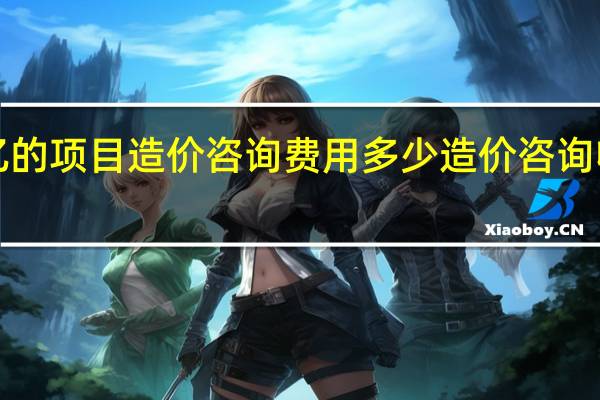 3亿的项目造价咨询费用多少 造价咨询收费标准