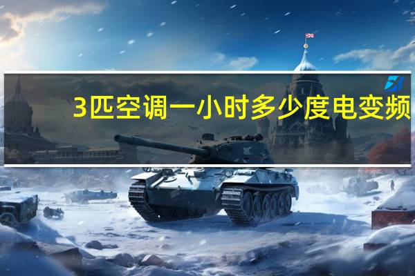 3匹空调一小时多少度电变频（3匹空调一小时多少度电）