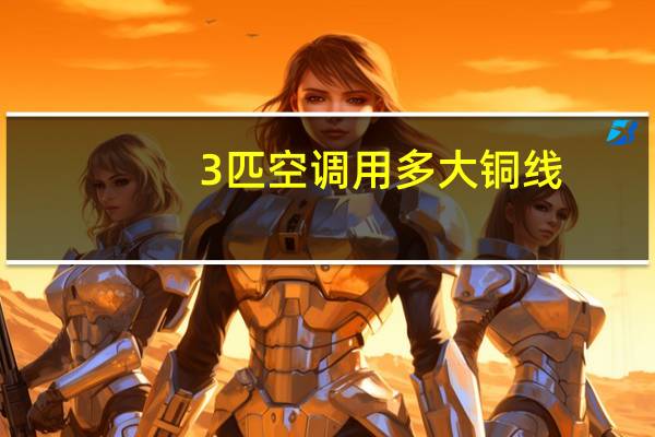 3匹空调用多大铜线（3匹空调用多大的电线）