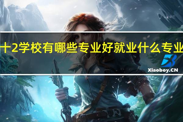 3十2学校有哪些专业好就业 什么专业前景好