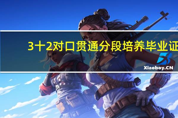 3十2对口贯通分段培养毕业证