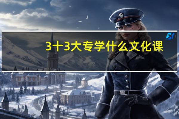 3十3大专学什么文化课