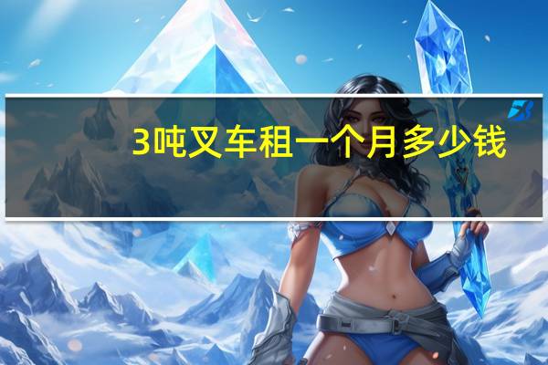 3吨叉车租一个月多少钱