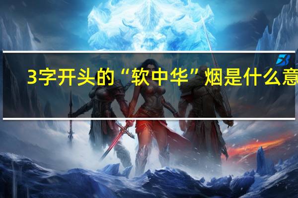 3字开头的“软中华”烟是什么意思