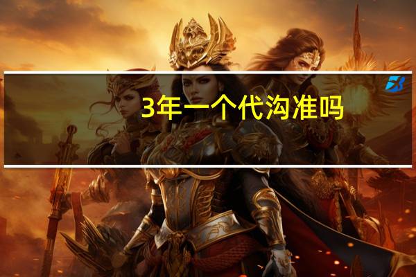3年一个代沟准吗