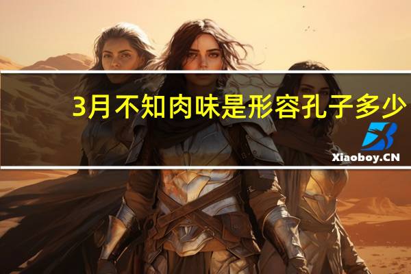 3月不知肉味是形容孔子多少