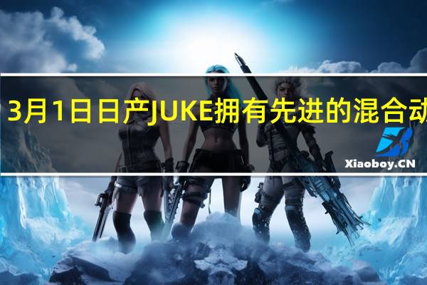 3月1日日产JUKE拥有先进的混合动力车