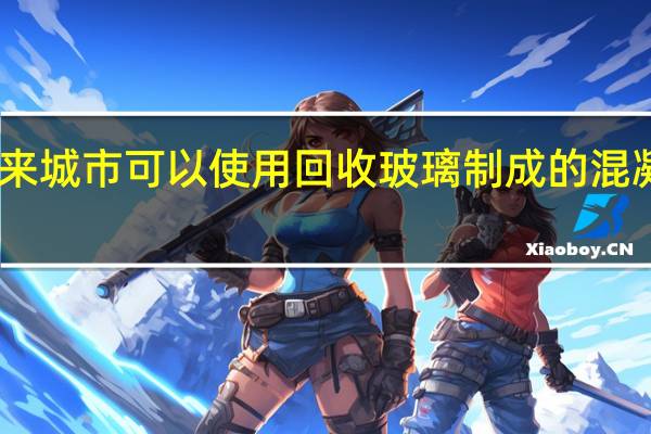 3月1日未来城市可以使用回收玻璃制成的混凝土进行3D打印