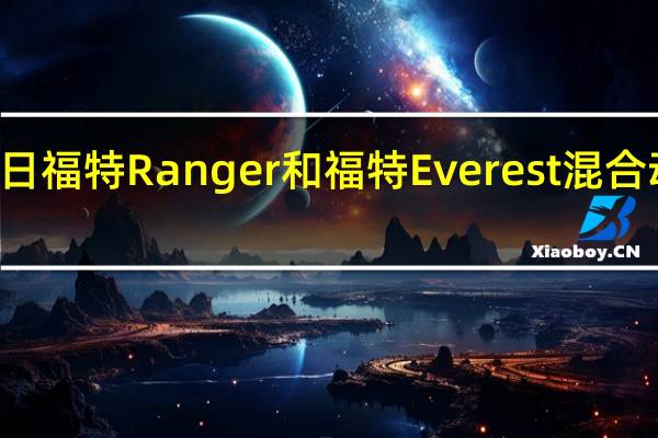 3月1日福特Ranger和福特Everest混合动力车确认