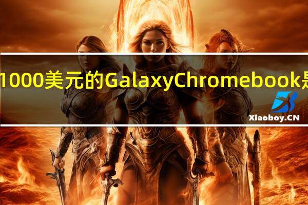 3月3日三星售价1000美元的GalaxyChromebook是新的ChromeOS旗手