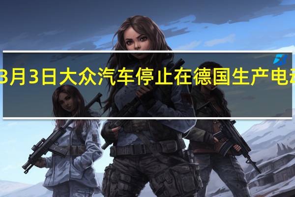 3月3日大众汽车停止在德国生产电动汽车