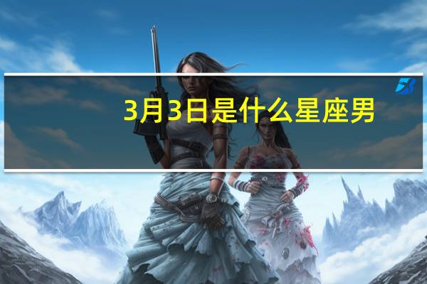 3月3日是什么星座男（3月3日是什么星座）