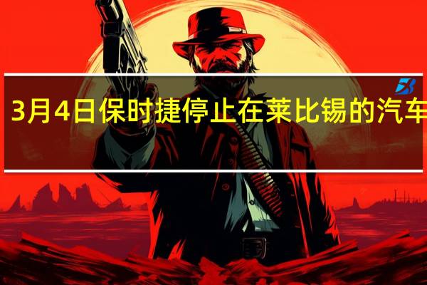 3月4日保时捷停止在莱比锡的汽车组装