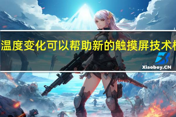 3月4日温度变化可以帮助新的触摸屏技术模拟虚拟形状