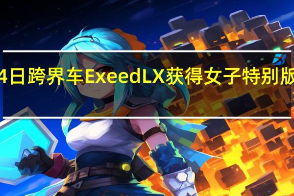 3月4日 跨界车Exeed LX获得女子特别版和混动版