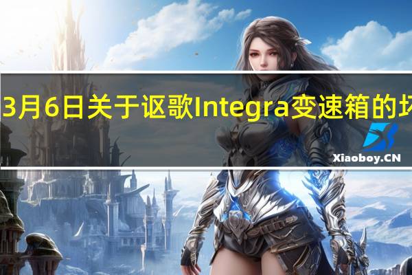 3月6日关于讴歌Integra变速箱的坏消息