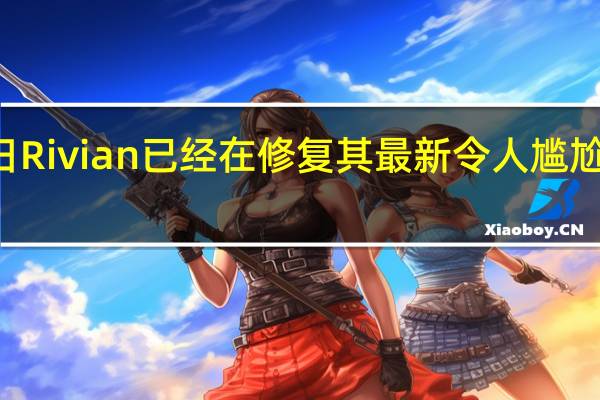 3月6日Rivian已经在修复其最新令人尴尬的质量问题