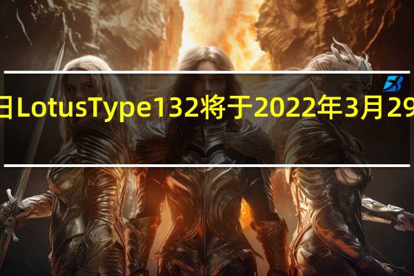 3月7日LotusType132将于2022年3月29日全球亮相