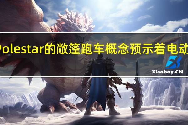 3月7日Polestar的敞篷跑车概念预示着电动性能的新时代