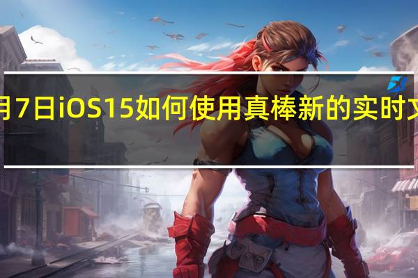 3月7日iOS15如何使用真棒新的实时文本功能