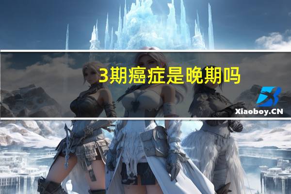 3期癌症是晚期吗（3期）