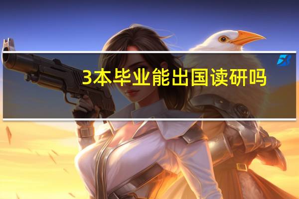 3本毕业能出国读研吗，对3本需要什么要求才能出国读研。