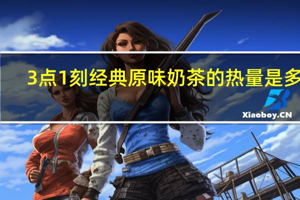 3点1刻 经典原味奶茶的热量是多少