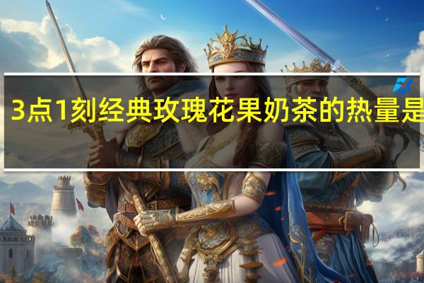 3点1刻 经典玫瑰花果奶茶的热量是多少